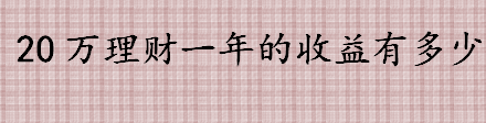 20万理财一年的收益有多少 定活利息怎么算 