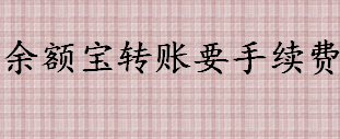 余额宝转账手续费是多少 余额宝转账给别人要手续费吗 