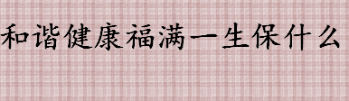 和谐健康福满一生保什么 和谐健康福满一生保障内容介绍