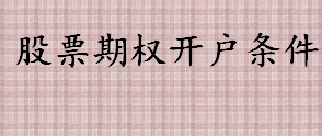 股票期权开户条件是什么 股票期权开户需要满足什么条件