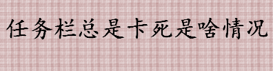 任务栏总是卡死是啥情况 程序自动启动导致系统卡顿怎么办