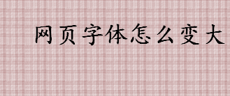 网页字体怎么变大 调整网页字体的方法一览