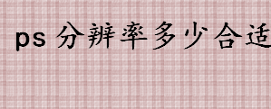 ps分辨率多少合适 一寸照片分辨率和颜色模式如何设置 