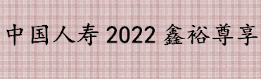 中国人寿2022鑫裕尊享是什么怎么样 如何区分一款理财保险好不好