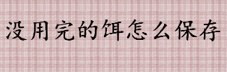 没用完的饵怎么保存 饵料自然风干后还能用吗