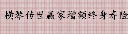 横琴传世赢家增额终身寿险怎么样？投保时需要注意什么？