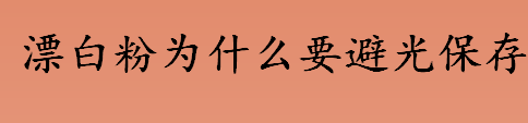 为什么漂白粉要避光保存 漂白粉的主要成分是什么