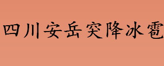 四川安岳突降冰雹是咋回事 四川安岳突降冰雹的原因是什么