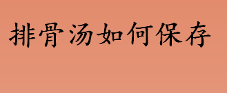 排骨汤如何保存 排骨汤保存方法介绍