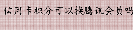 哪家信用卡积分能换腾讯会员 