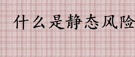 静态风险是什么 静态风险和动态风险有什区别