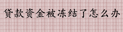 贷款资金被冻结了怎么办 贷款资金被冻结要不要交钱解冻 