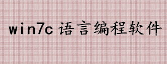 win7c语言编程软件有哪些 c语言的编译器和开发工具介绍