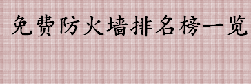 防火墙软件哪个好用？免费防火墙排名榜一览 十大防火墙推荐