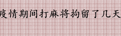 疫情期间打麻将拘留了几天会不会留案底吗 行政处罚会留案底吗