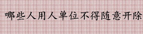 疫情期间企业可以随便开除员工吗 用人单位在什么情况下能开除员工 