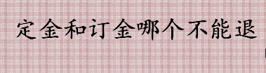 定金和订金哪个不能退 交付定金需要注意哪些环节