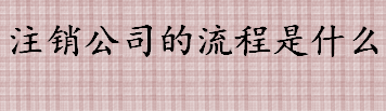 企业怎么注销 公司注销程序一览