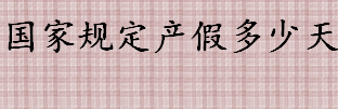 2022年国家规定产假多少天 产假期间可以辞退员工吗