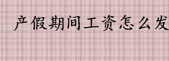 产假期间工资怎么发 保胎假和产前假工资怎么发放