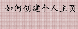 如何创建个人主页 创建个人主页的准备材料盘点