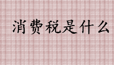 消费税是什么 消费税的纳税人及征税范围介绍