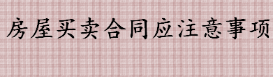 房屋买卖合同的注意事项汇总 二手房转让时要注意哪些问题