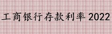 工商银行存款利率是多少？银行存款怎么存最划算？2022最新存款利率 