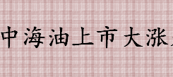 中海油上市集合竞价大涨是怎么回事 现在中石油行情怎么样?