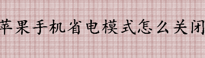 苹果手机省电模式怎么关闭 苹果手机省电模式在哪里