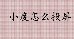 小度怎么投屏 小度投屏电视的方法介绍