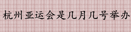 杭州亚运会是几月几号举办 杭州亚运会在哪个区举办