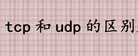 tcp和udp的区别是什么？TCP协议是什么？TCP连接过程介绍