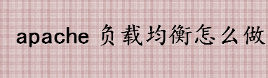 什么是负载均衡？apache负载均衡怎么做？常见的负载均衡方案一览