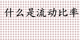 什么是流动比率 流动比率不能太高的原因解释