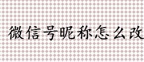 微信号昵称怎么改 微信号昵称修改流程一览