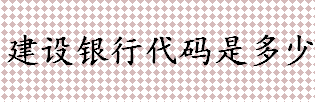 建设银行代码是多少？ABOCCNBJ是哪个银行的代码？不同银行的职能介绍