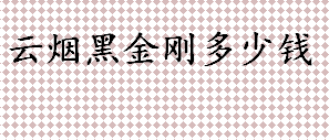 云烟黑金刚多少钱一包 云烟黑金刚在哪可以买到