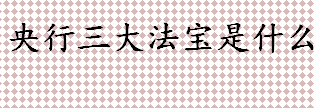 央行三大法宝是什么 存款准备金政策是什么