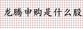 龙腾申购是什么股 科创公司并购重组相关介绍