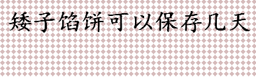 矮子馅饼可以保存几天？矮子馅饼的保质期是多久？矮子馅饼是哪里的美食？