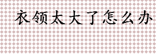 衣领太大了怎么办？衣领太大怎么改？小背心和吊带裙搭配怎么样？