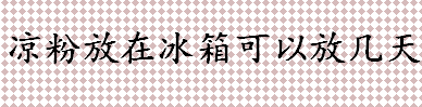 凉粉放在冰箱可以保存几天 凉粉的正确储藏方法盘点