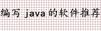 编写java的软件有哪些 编写java的软件推荐 