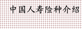 中国人寿险种介绍 中国人寿保险是央企吗