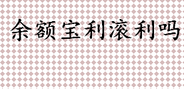 余额宝利滚利吗 余额宝和余利宝有什么区别 