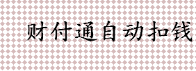 财付通自动扣钱是怎么回事 关闭财付通自动扣费功能的方法