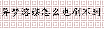 异梦溶媒怎么也刷不到 异梦溶媒的获取方式介绍