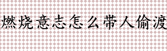 燃烧意志可以带人偷渡吗 航海王燃烧意志带人偷渡的方法盘点