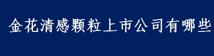 金花清感颗粒上市公司有哪些 中药抗疫股票介绍